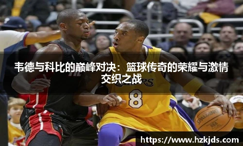 韦德与科比的巅峰对决：篮球传奇的荣耀与激情交织之战