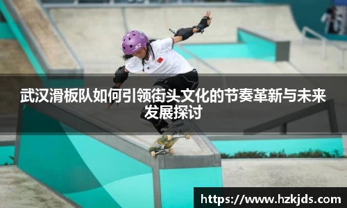 武汉滑板队如何引领街头文化的节奏革新与未来发展探讨