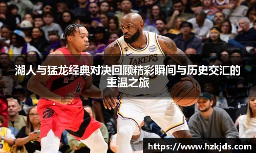 湖人与猛龙经典对决回顾精彩瞬间与历史交汇的重温之旅