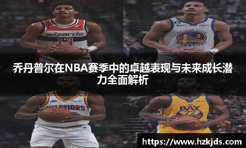乔丹普尔在NBA赛季中的卓越表现与未来成长潜力全面解析