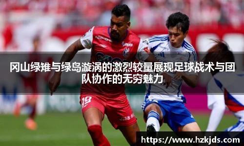 冈山绿雉与绿岛漩涡的激烈较量展现足球战术与团队协作的无穷魅力