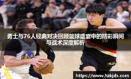 勇士与76人经典对决回顾篮球盛宴中的精彩瞬间与战术深度解析