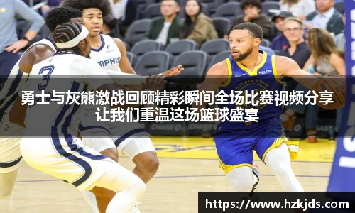 勇士与灰熊激战回顾精彩瞬间全场比赛视频分享让我们重温这场篮球盛宴