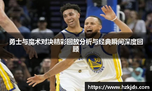 勇士与魔术对决精彩回放分析与经典瞬间深度回顾