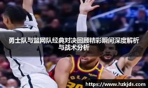 勇士队与篮网队经典对决回顾精彩瞬间深度解析与战术分析