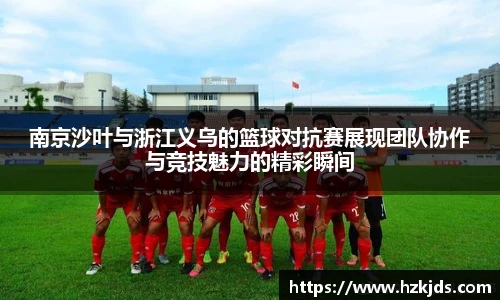 南京沙叶与浙江义乌的篮球对抗赛展现团队协作与竞技魅力的精彩瞬间