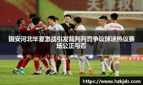 国安河北华夏激战引发裁判判罚争议球迷热议赛场公正与否