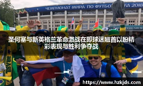 圣何塞与新英格兰革命激战在即球迷翘首以盼精彩表现与胜利争夺战