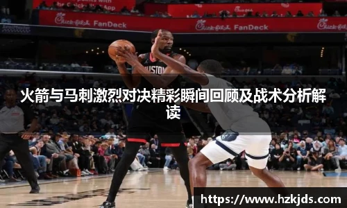 yy易游体育火箭与马刺激烈对决精彩瞬间回顾及战术分析解读