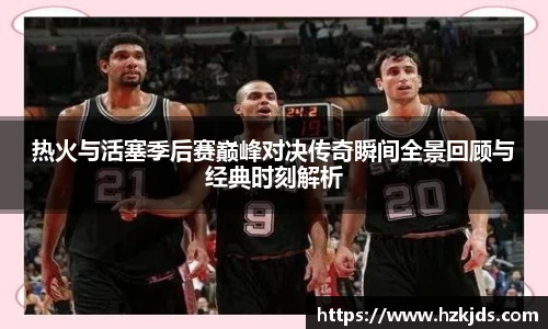 热火与活塞季后赛巅峰对决传奇瞬间全景回顾与经典时刻解析